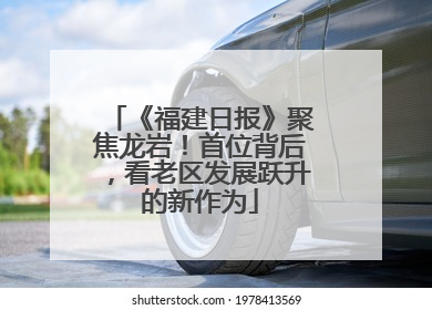 《福建日报》聚焦龙岩！首位背后，看老区发展跃升的新作为