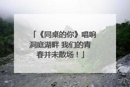 《同桌的你》唱响洞庭湖畔 我们的青春并未散场！