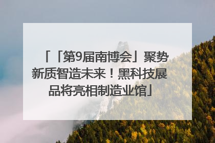 「第9届南博会」聚势新质智造未来！黑科技展品将亮相制造业馆