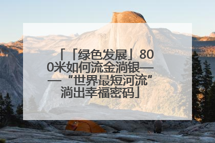 「绿色发展」800米如何流金淌银——“世界最短河流”淌出幸福密码