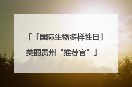 「国际生物多样性日」美丽贵州“推荐官”