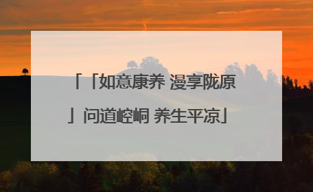 「如意康养 漫享陇原」问道崆峒 养生平凉
