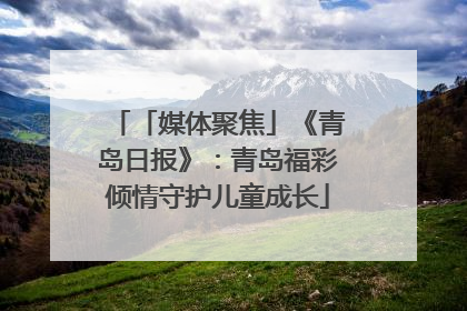 「媒体聚焦」《青岛日报》：青岛福彩倾情守护儿童成长