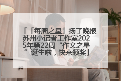「每周之星」扬子晚报苏州小记者工作室2025年第22周“作文之星”诞生啦，快来领奖