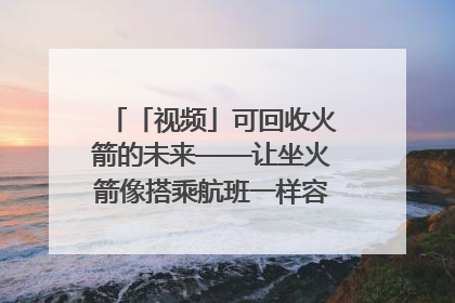 「视频」可回收火箭的未来——让坐火箭像搭乘航班一样容易｜路演记