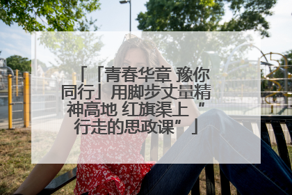 「青春华章 豫你同行」用脚步丈量精神高地 红旗渠上“行走的思政课”