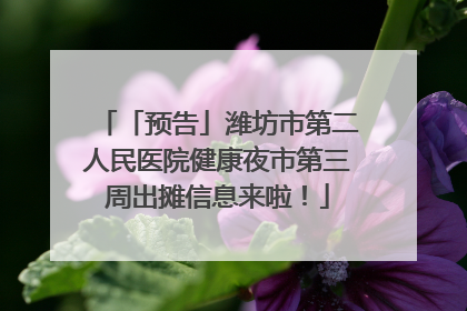「预告」潍坊市第二人民医院健康夜市第三周出摊信息来啦！