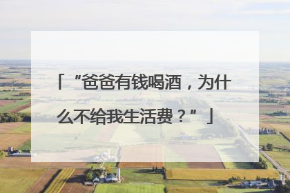 “爸爸有钱喝酒，为什么不给我生活费？”