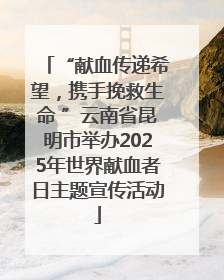 “献血传递希望，携手挽救生命 ”云南省昆明市举办2025年世界献血者日主题宣传活动