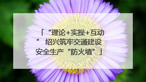 “理论+实操+互动” 绍兴筑牢交通建设安全生产“防火墙”