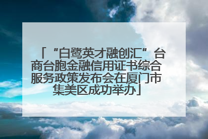 “白鹭英才融创汇”台商台胞金融信用证书综合服务政策发布会在厦门市集美区成功举办