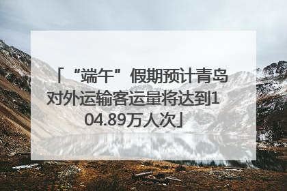 “端午”假期预计青岛对外运输客运量将达到104.89万人次