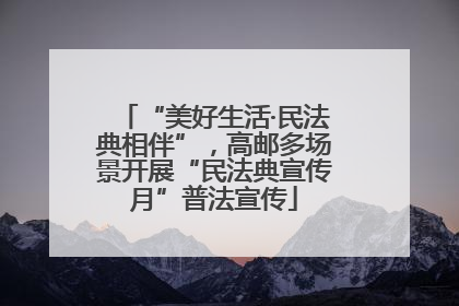 “美好生活·民法典相伴”，高邮多场景开展“民法典宣传月”普法宣传