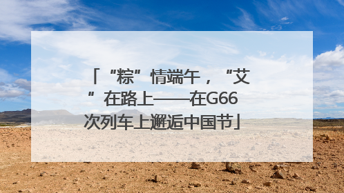 “粽”情端午，“艾”在路上——在G66次列车上邂逅中国节