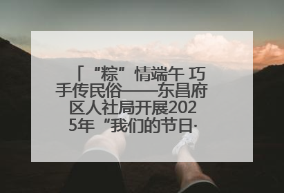 “粽”情端午 巧手传民俗——东昌府区人社局开展2025年“我们的节日·端午”包粽子活动