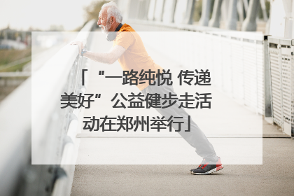 “一路纯悦 传递美好”公益健步走活动在郑州举行