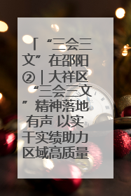 “三会三文”在邵阳②｜大祥区“三会三文”精神落地有声 以实干实绩助力区域高质量发展