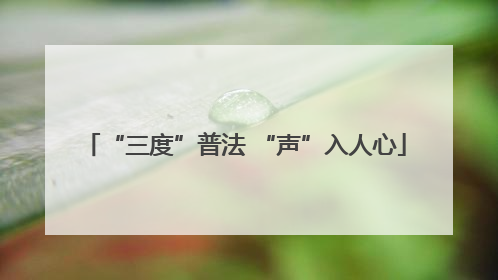 “三度”普法 “声”入人心
