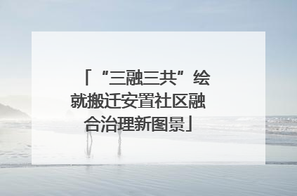 “三融三共”绘就搬迁安置社区融合治理新图景