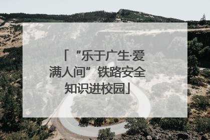 “乐于广生·爱满人间”铁路安全知识进校园
