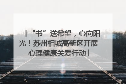 “书”送希望，心向阳光！苏州相城高新区开展心理健康关爱行动