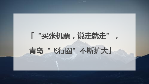 “买张机票，说走就走”，青岛“飞行圈”不断扩大
