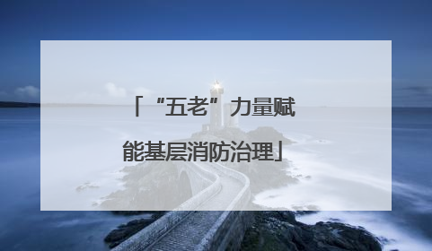 “五老”力量赋能基层消防治理