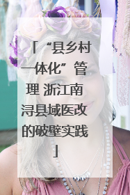 “县乡村一体化”管理 浙江南浔县域医改的破壁实践