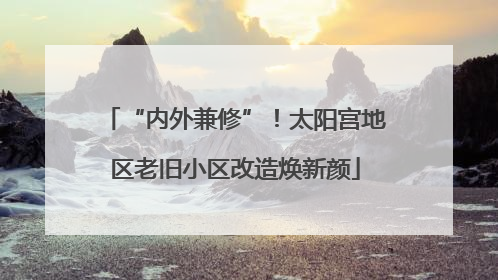 “内外兼修”！太阳宫地区老旧小区改造焕新颜