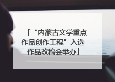 “内蒙古文学重点作品创作工程”入选作品改稿会举办
