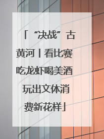 “决战”古黄河丨看比赛吃龙虾喝美酒 玩出文体消费新花样