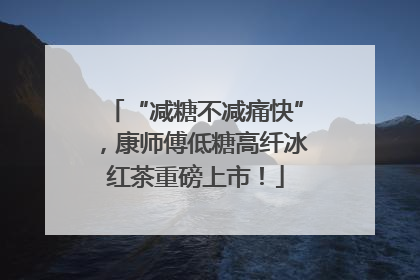 “减糖不减痛快”，康师傅低糖高纤冰红茶重磅上市！