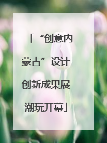“创意内蒙古”设计创新成果展潮玩开幕