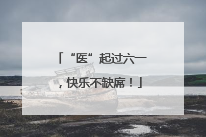 “医”起过六一，快乐不缺席！