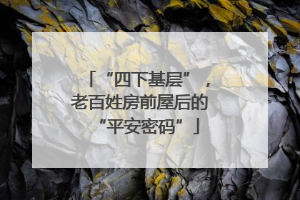 “四下基层”，老百姓房前屋后的“平安密码”