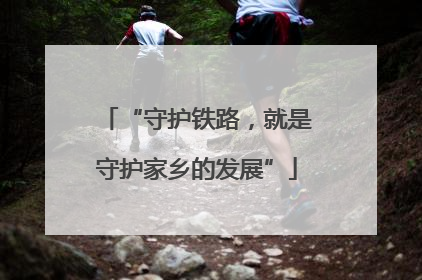 “守护铁路，就是守护家乡的发展”