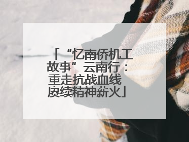 “忆南侨机工故事”云南行：重走抗战血线 赓续精神薪火