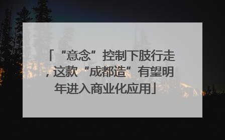 “意念”控制下肢行走，这款“成都造”有望明年进入商业化应用