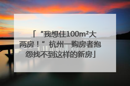 “我想住100m²大两房！”杭州一购房者抱怨找不到这样的新房