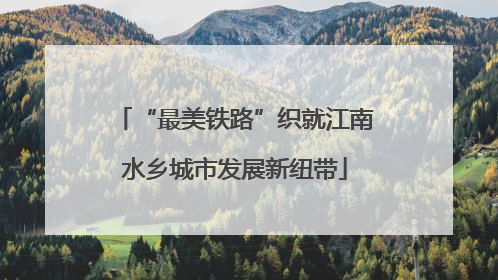 “最美铁路”织就江南水乡城市发展新纽带