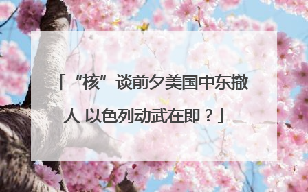 “核”谈前夕美国中东撤人 以色列动武在即？