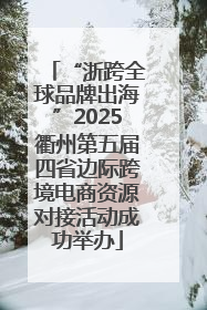 “浙跨全球品牌出海”2025衢州第五届四省边际跨境电商资源对接活动成功举办