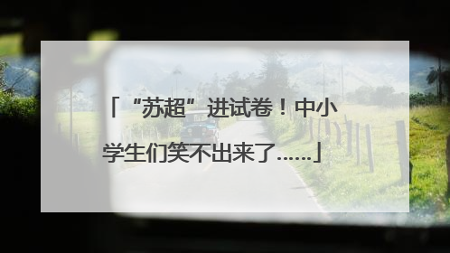 “苏超”进试卷！中小学生们笑不出来了……