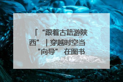 “跟着古籍游陕西”｜穿越时空当“向导” 在图书馆外“活”起来