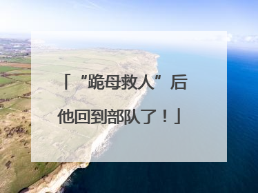 “跪母救人”后 他回到部队了！