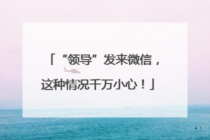 “领导”发来微信，这种情况千万小心！