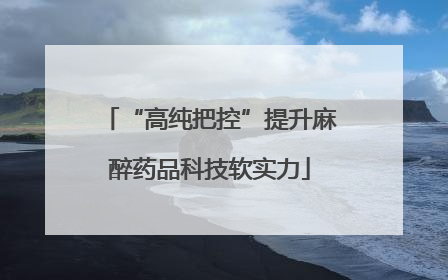 “高纯把控”提升麻醉药品科技软实力