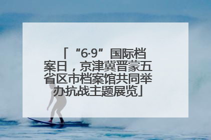 “6·9”国际档案日，京津冀晋蒙五省区市档案馆共同举办抗战主题展览