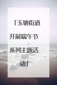 玉塘街道开展端午节系列主题活动