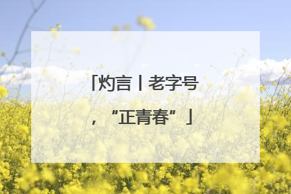 灼言丨老字号，“正青春”